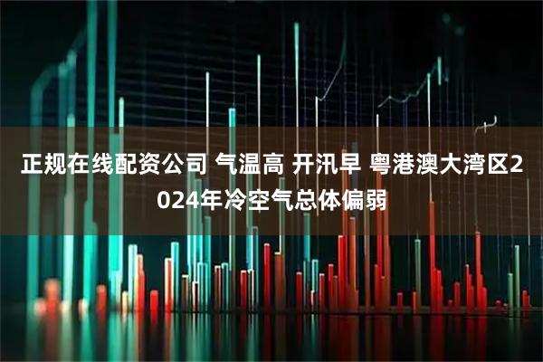 正规在线配资公司 气温高 开汛早 粤港澳大湾区2024年冷空气总体偏弱