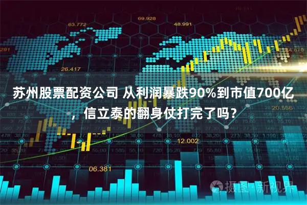 苏州股票配资公司 从利润暴跌90%到市值700亿，信立泰的翻身仗打完了吗？