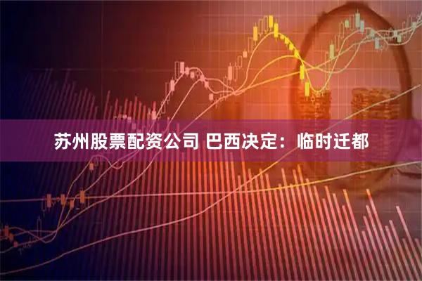 苏州股票配资公司 巴西决定：临时迁都