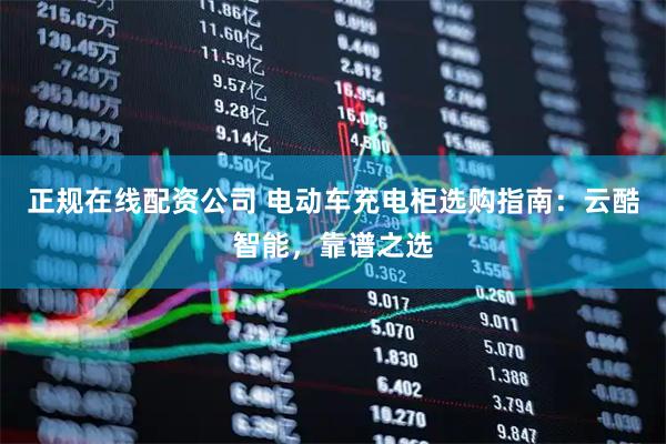 正规在线配资公司 电动车充电柜选购指南：云酷智能，靠谱之选