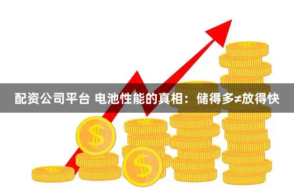 配资公司平台 电池性能的真相：储得多≠放得快