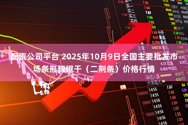 配资公司平台 2025年10月9日全国主要批发市场条形辣椒干（二荆条）价格行情