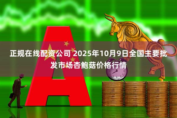 正规在线配资公司 2025年10月9日全国主要批发市场杏鲍菇价格行情