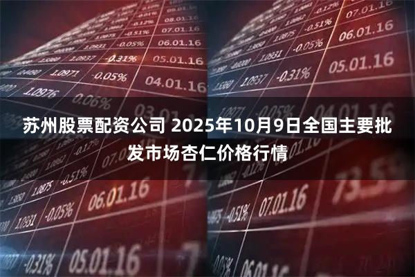 苏州股票配资公司 2025年10月9日全国主要批发市场杏仁价格行情