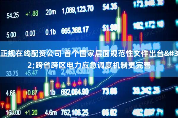 正规在线配资公司 首个国家层面规范性文件出台 跨省跨区电力应急调度机制更完善