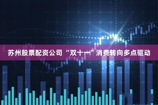 苏州股票配资公司 “双十一”消费转向多点驱动
