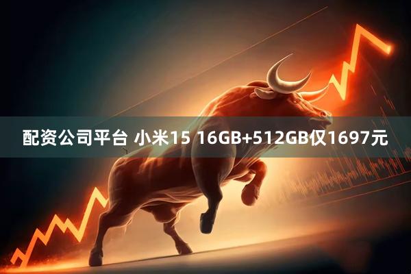 配资公司平台 小米15 16GB+512GB仅1697元