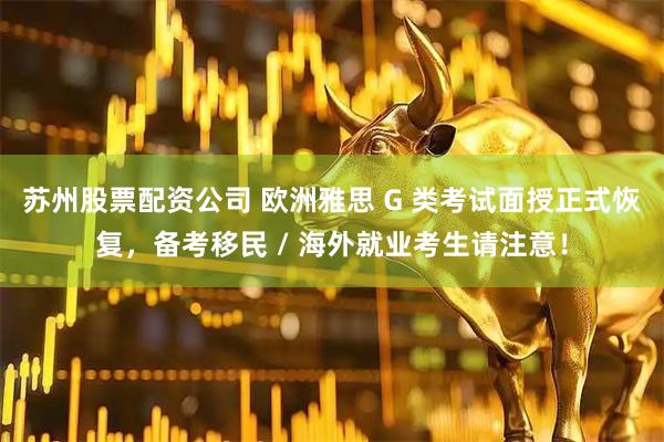 苏州股票配资公司 欧洲雅思 G 类考试面授正式恢复，备考移民 / 海外就业考生请注意！