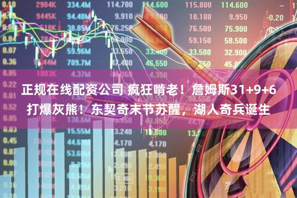 正规在线配资公司 疯狂啃老！詹姆斯31+9+6打爆灰熊！东契奇末节苏醒，湖人奇兵诞生