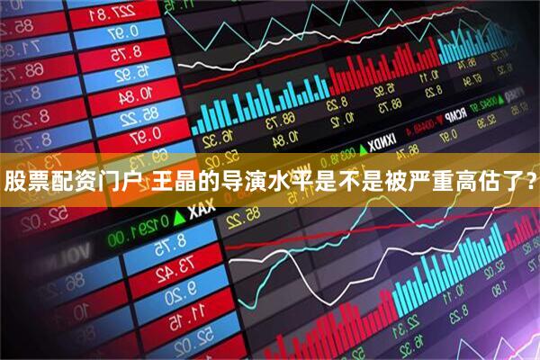 股票配资门户 王晶的导演水平是不是被严重高估了？