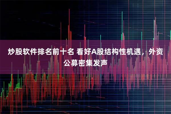炒股软件排名前十名 看好A股结构性机遇，外资公募密集发声
