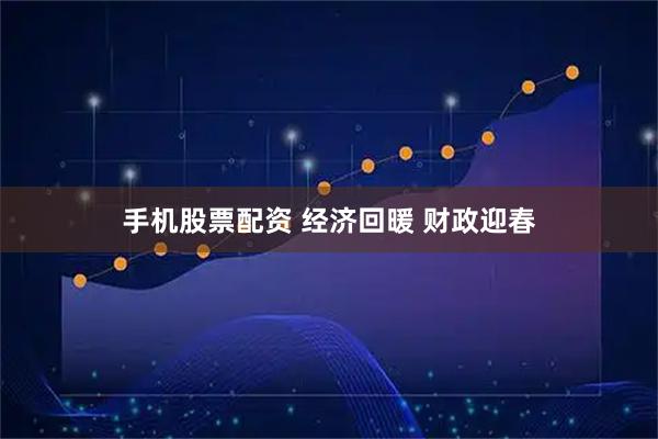 手机股票配资 经济回暖 财政迎春