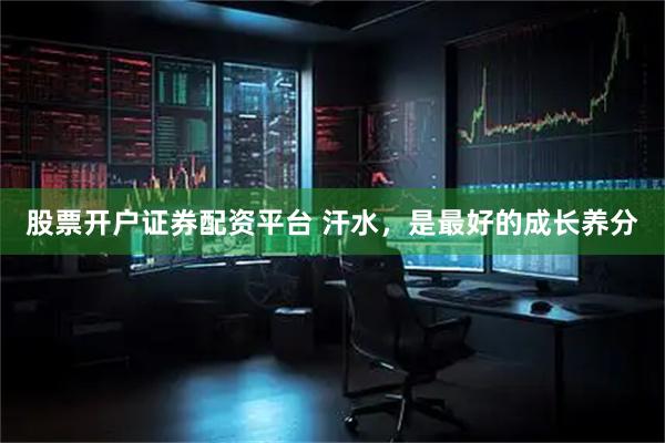 股票开户证券配资平台 汗水，是最好的成长养分