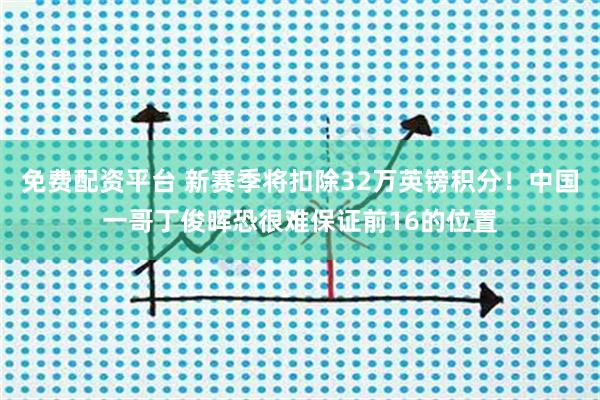 免费配资平台 新赛季将扣除32万英镑积分！中国一哥丁俊晖恐很难保证前16的位置