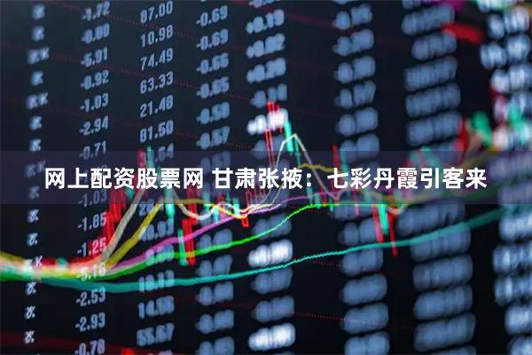 网上配资股票网 甘肃张掖：七彩丹霞引客来