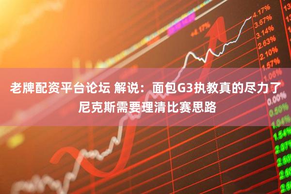 老牌配资平台论坛 解说：面包G3执教真的尽力了 尼克斯需要理清比赛思路