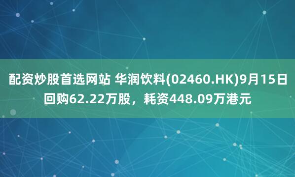 配资炒股首选网站 华润饮料(02460.HK)9月15日回购62.22万股，耗资448.09万港元